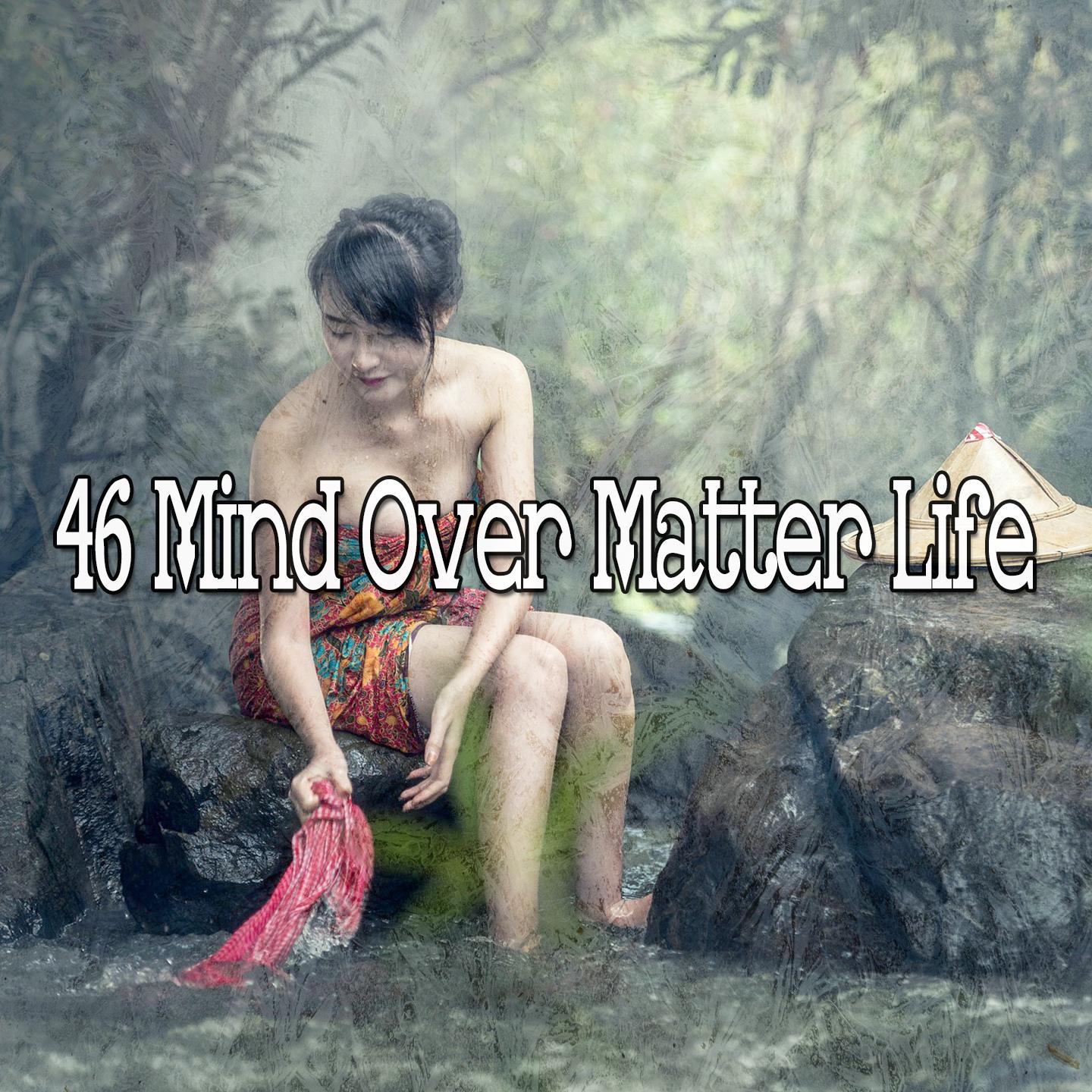 46 Mind over Matter Life
