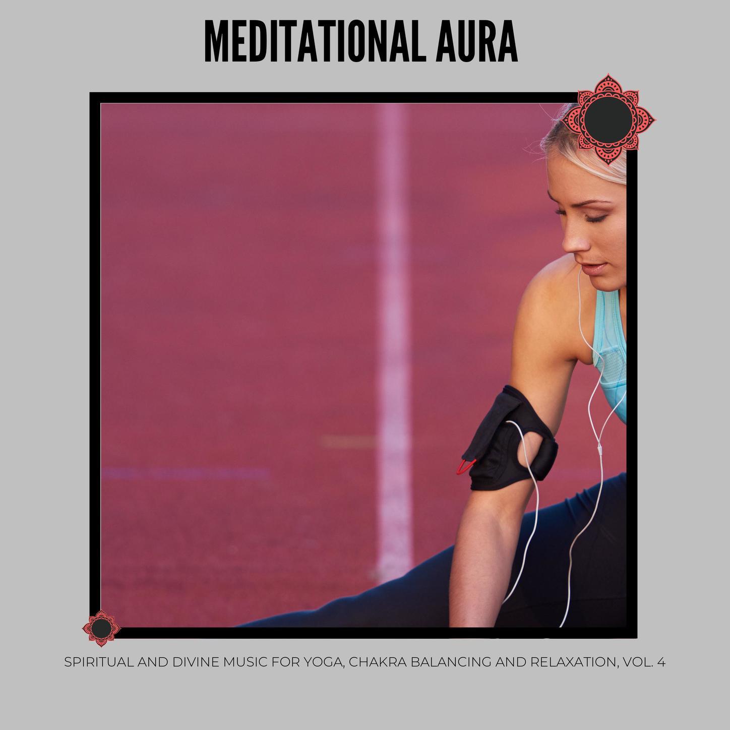 Meditational Aura - Spiritual and Divine Music for Yoga, Chakra Balancing and Relaxation, Vol. 4