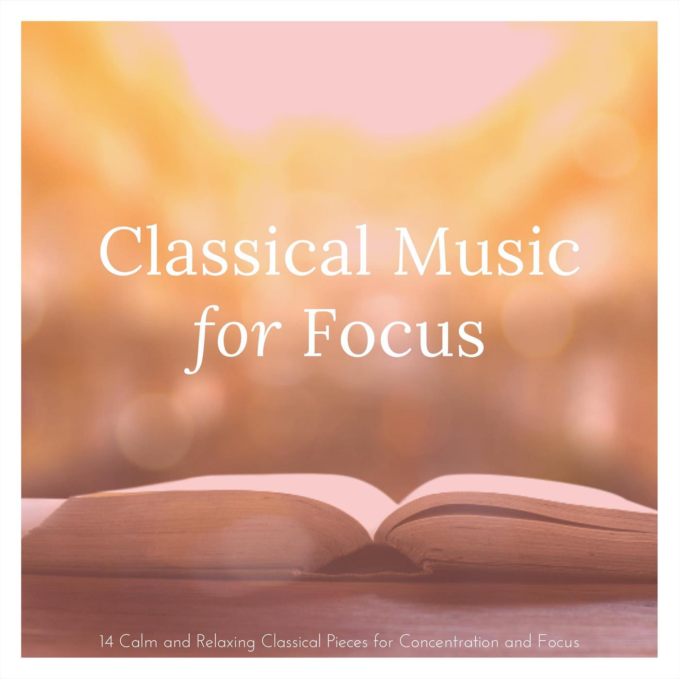 Classical Music for Focus: 14 Calm and Relaxing Classical Pieces for Concentration and Focus