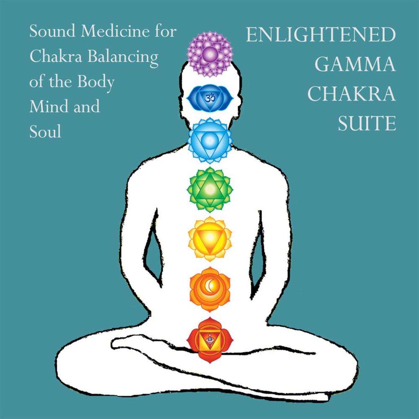 Enlightened Gamma Chakra Suite: Sound Medicine for Chakra Balancing of the Body Mind and Soul