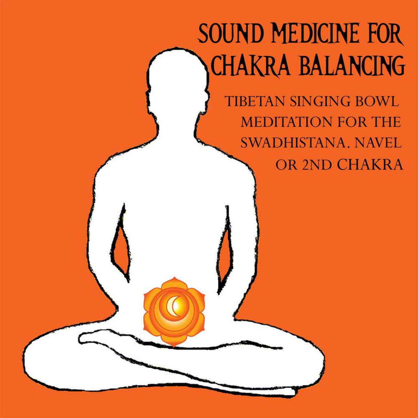 Sound Medicine for Chakra Balancing Singing Bowl Meditation for the Swadhistana, Navel or 2nd Chakra