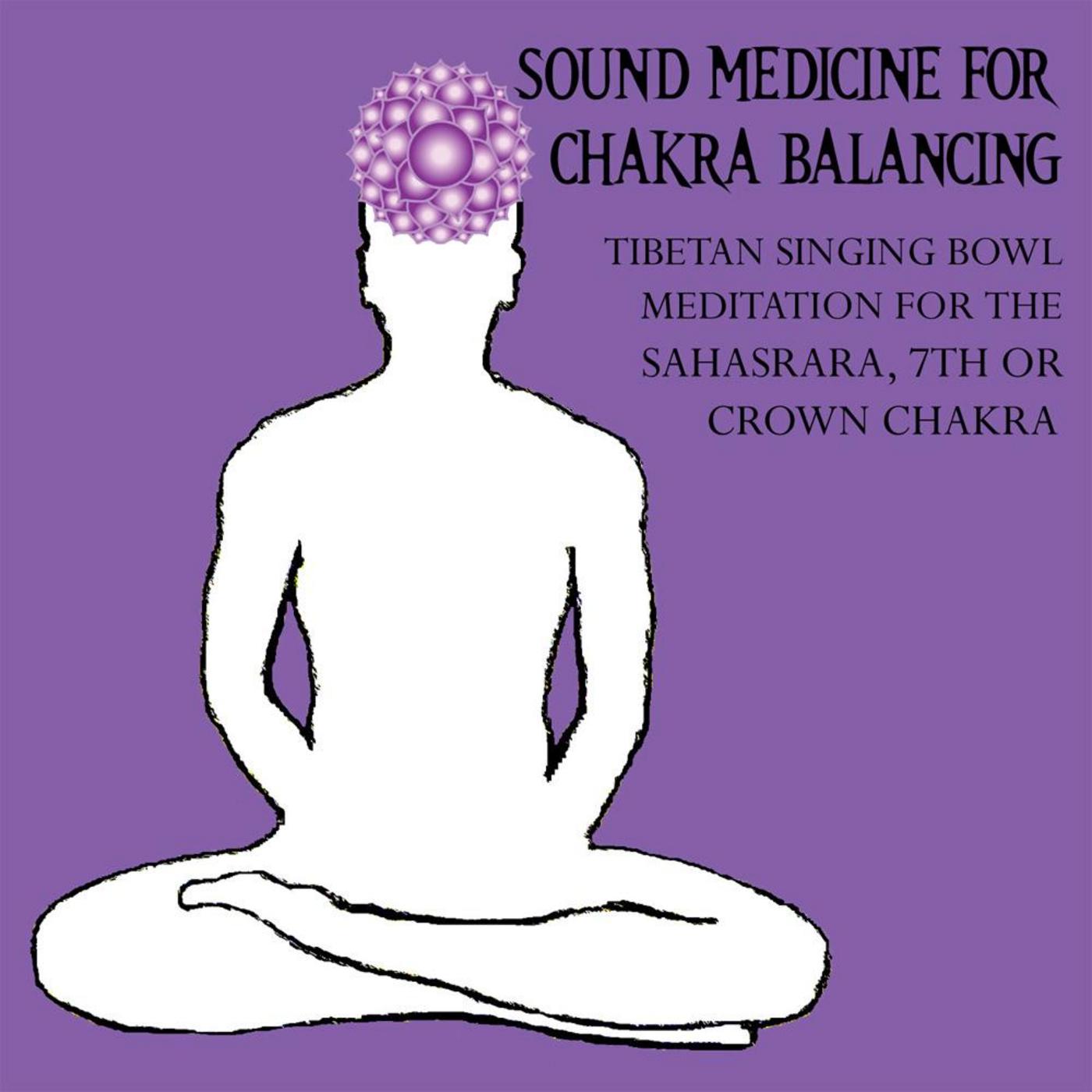 Sound Medicine for Chakra Balancing Singing Bowl Meditation for the Sahasrara, 7th or Crown Chakra