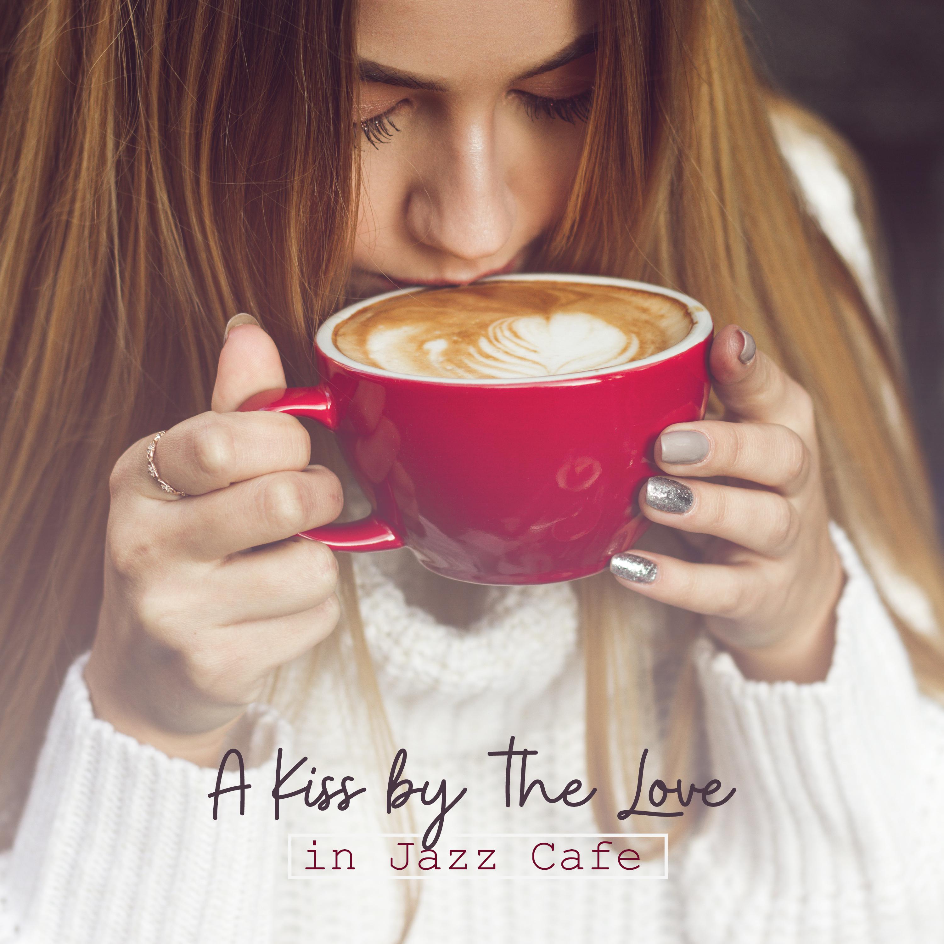 A Kiss by the Love in Jazz Cafe: 2019 Instrumental Smooth Jazz Music Compilation for Cafe or Restaurant, Pleasant Background Songs for Friends Meeting or Romantic Dinner