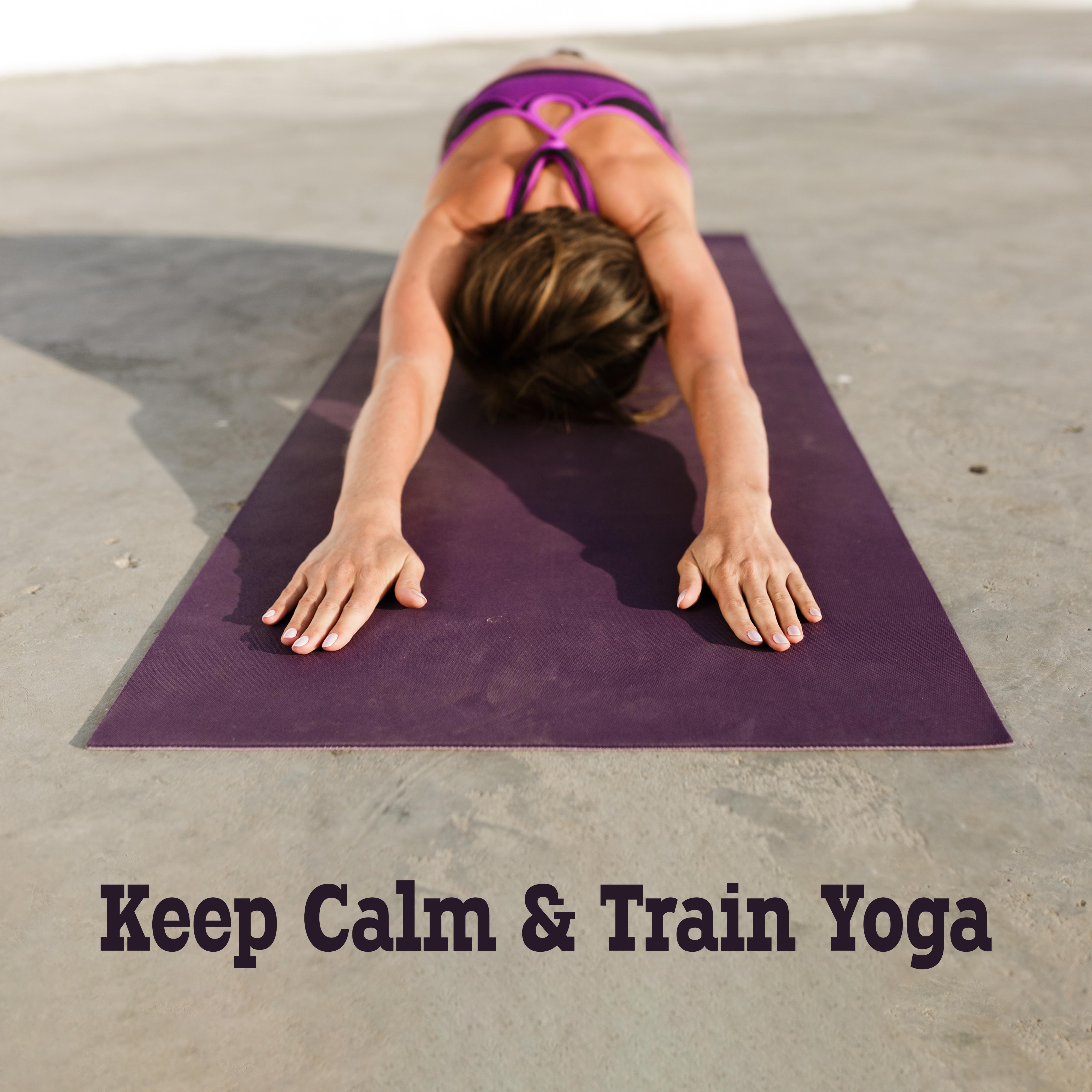 Keep Calm & Train Yoga: 2019 New Age Music for Meditation & Relaxation, Positive Energy for Yoga Poses Training, Open Your Mind, Relax Your Body, Vital Energy Increase