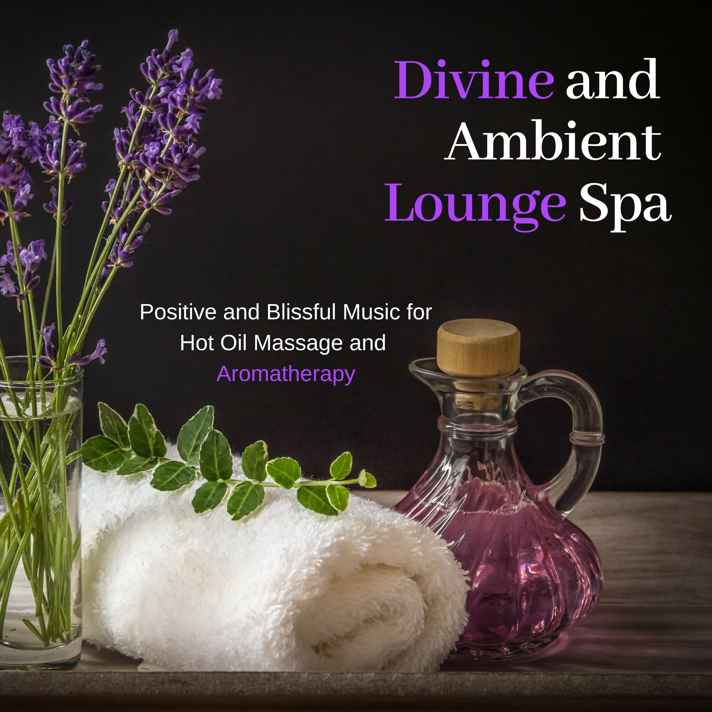 Divine And Ambient Lounge Spa - Positive And Blissful Music For Hot Oil Massage And Aromatherapy