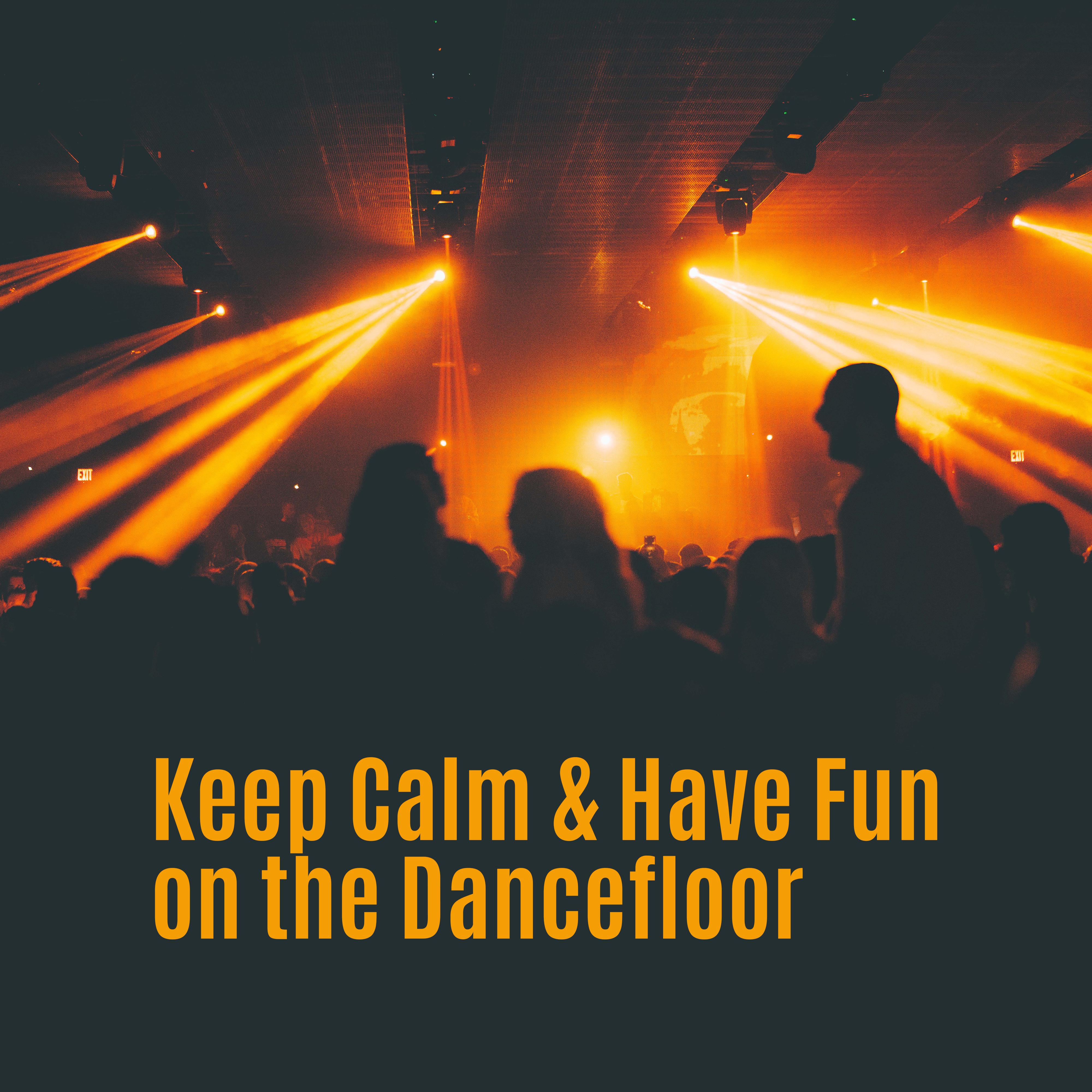 Keep Calm & Have Fun on the Dancefloor: 2019 EDM Chillout Dance Music Mix, Ultimate Party Set, Dancing All Night Long in the Club or at Home