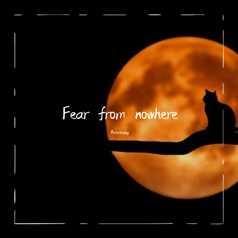 Fear from nowhere