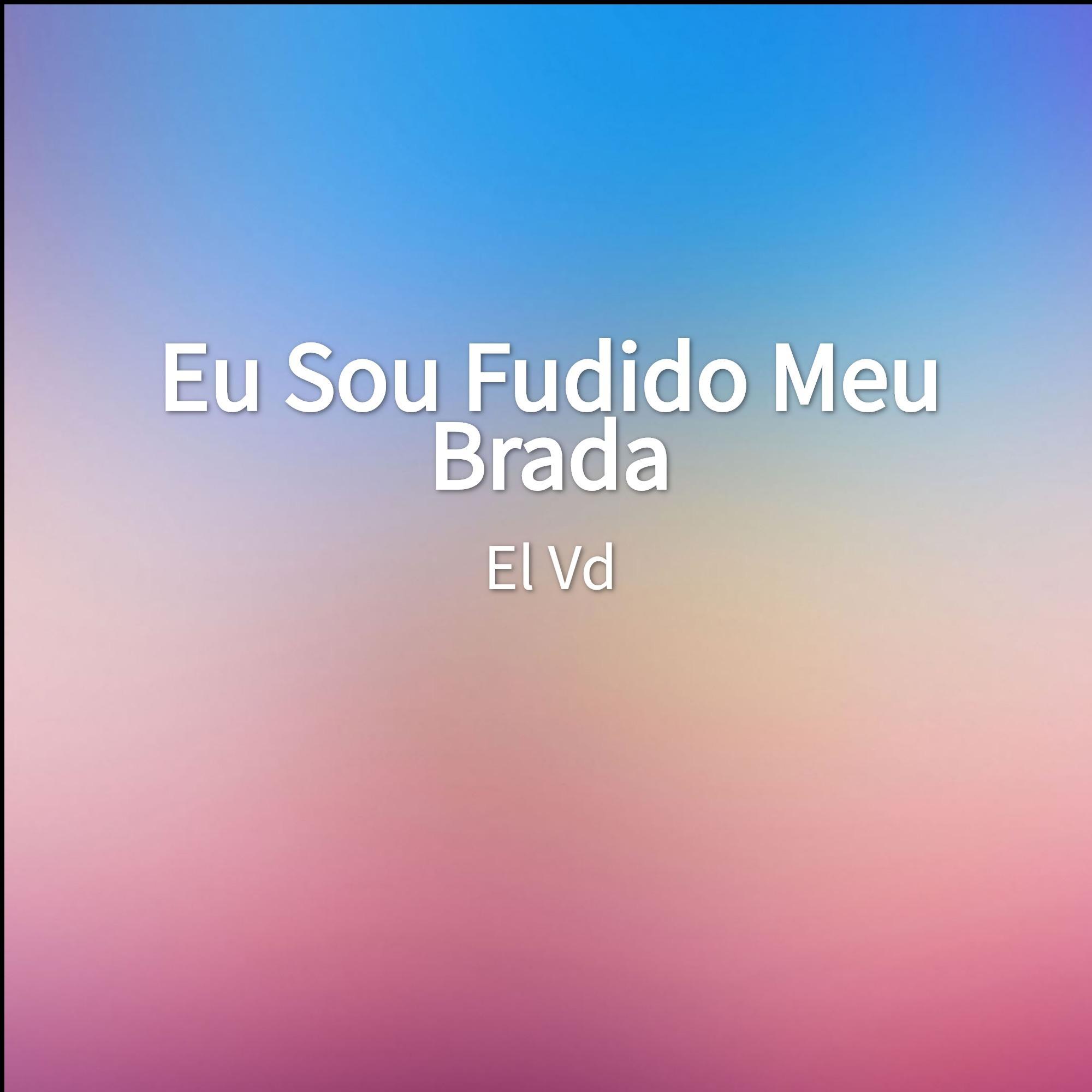 Eu Sou Fudido Meu Brada