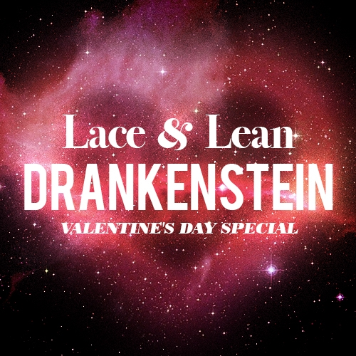 Lace & Lean: Drankenstein Valentines Day Special