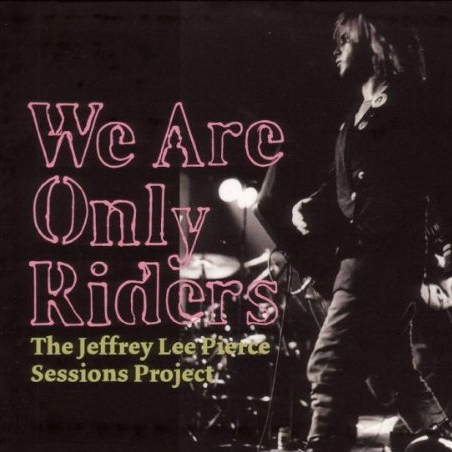 We Are Only Riders - The Jeffrey Lee Pierce Sessions Project