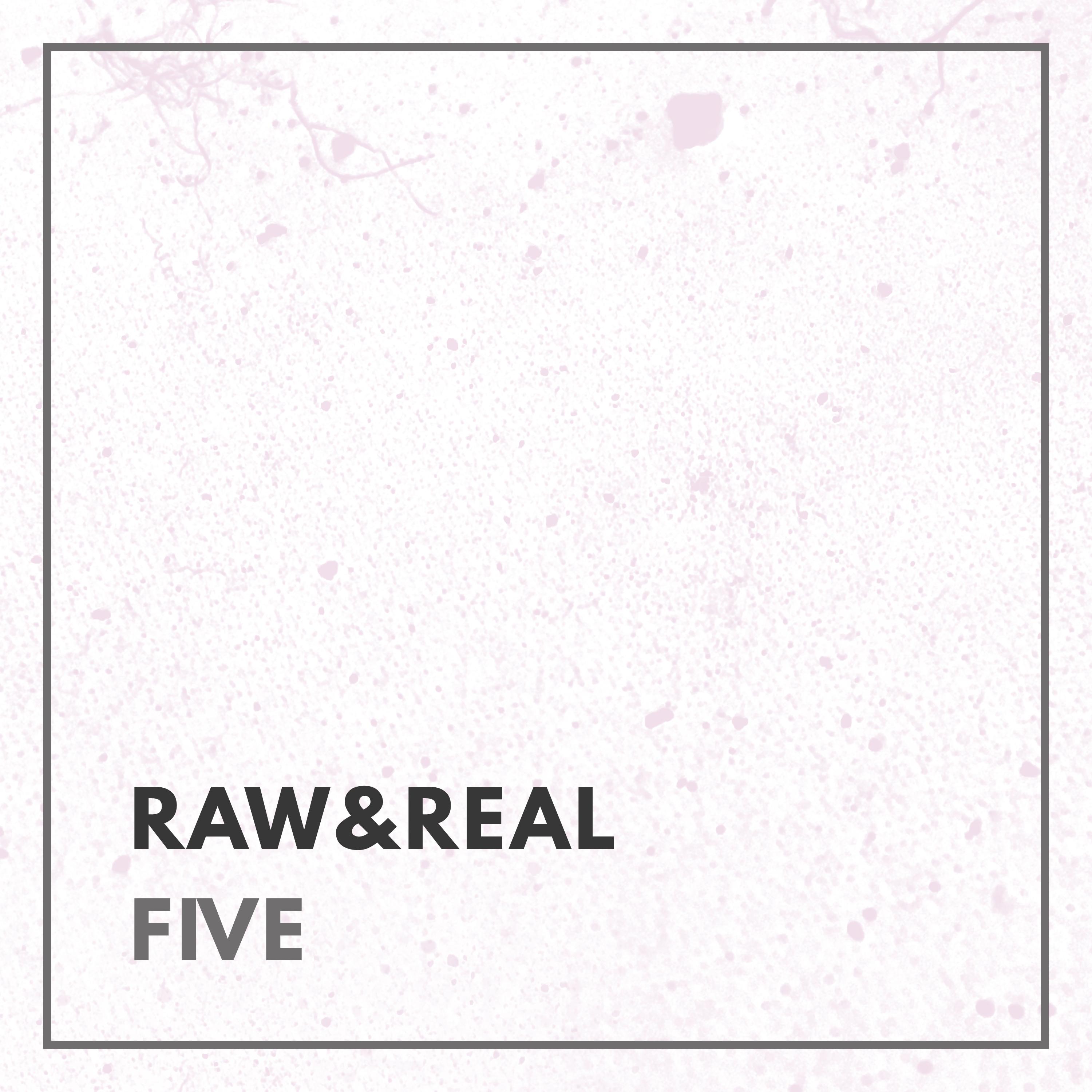 Raw & Real, Five