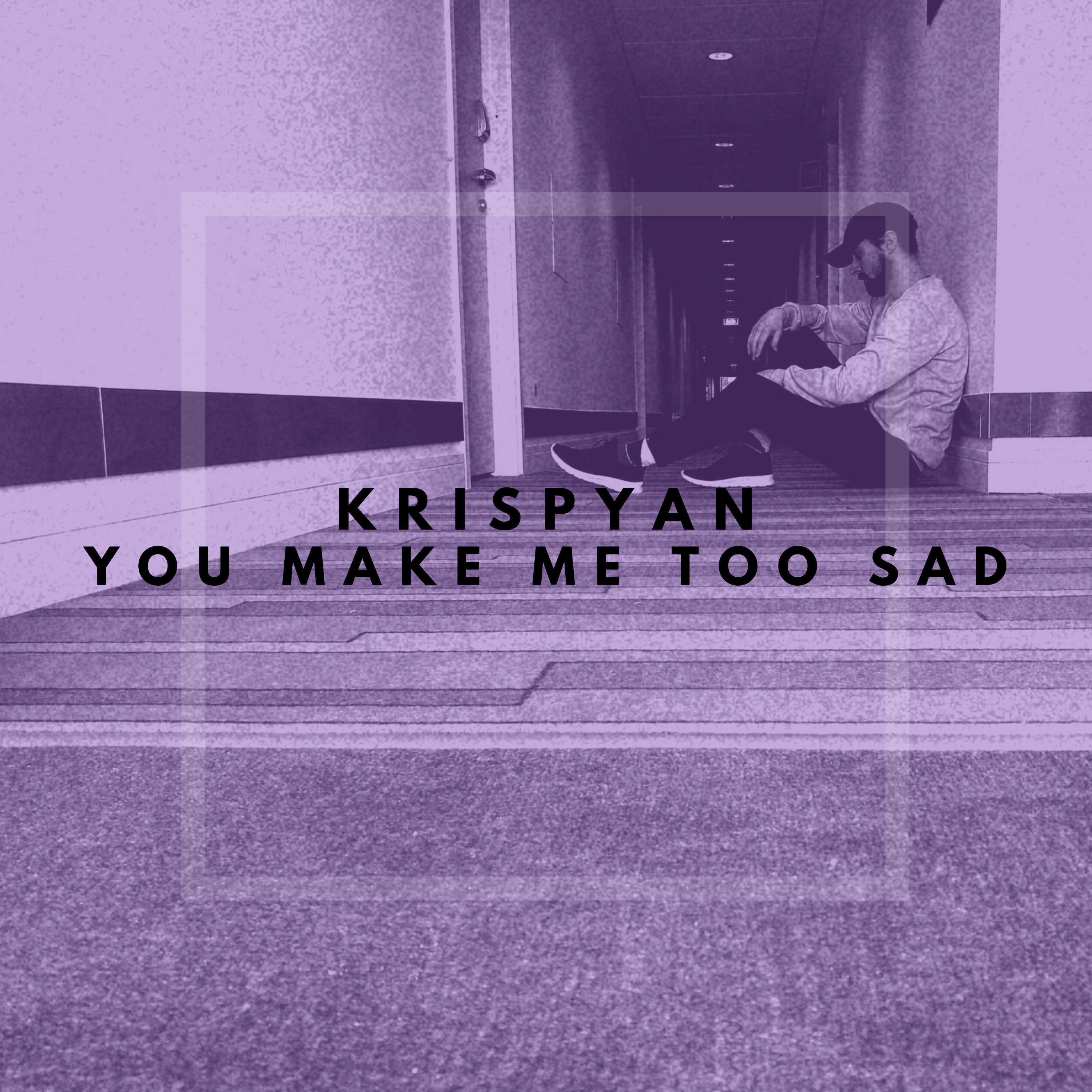 You Make Me Too Sad