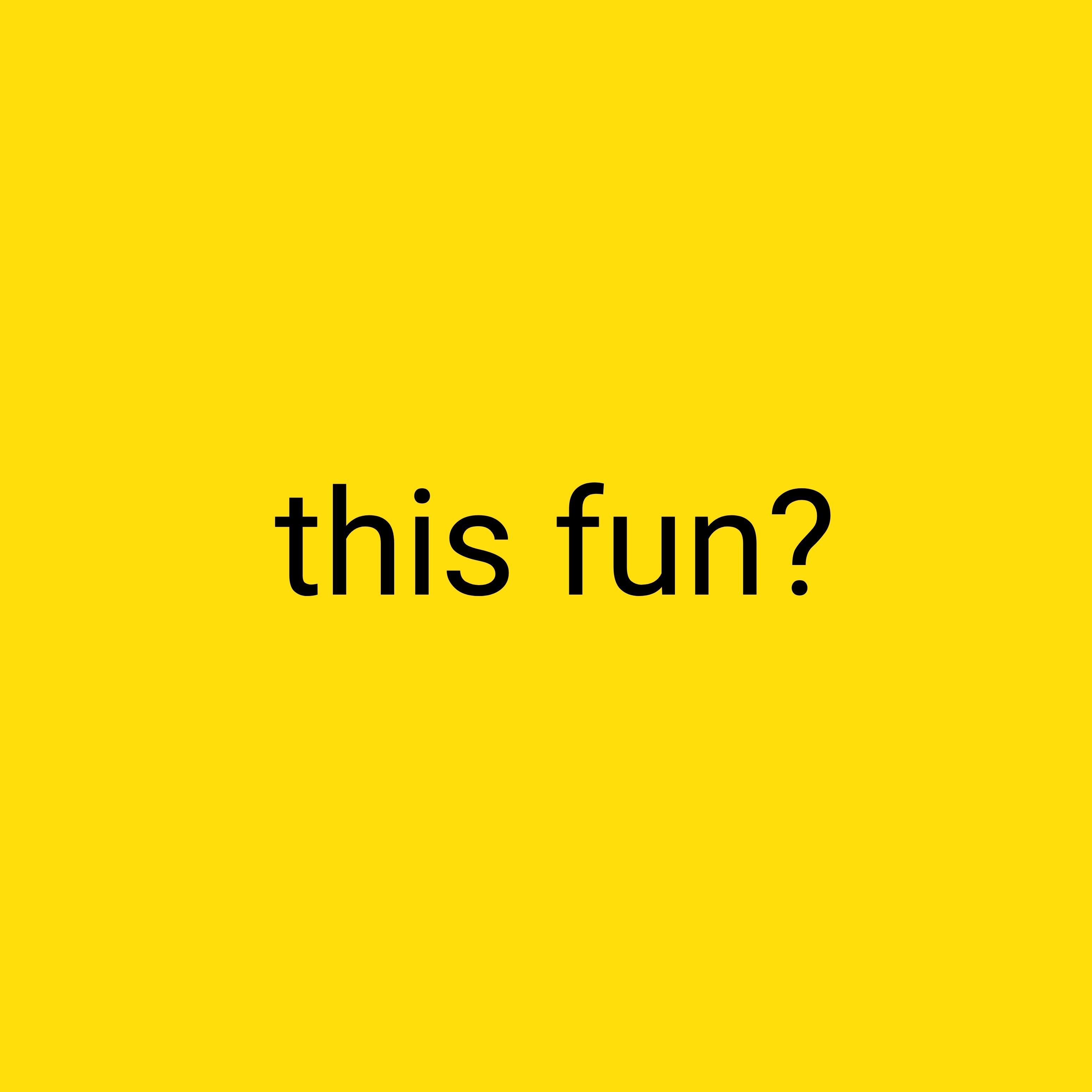 This fun?