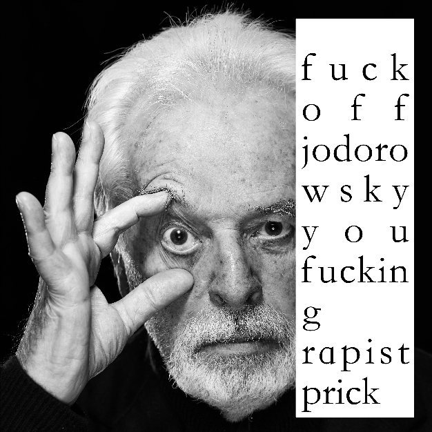 fuck off jodorowsky you fucking rapist prick