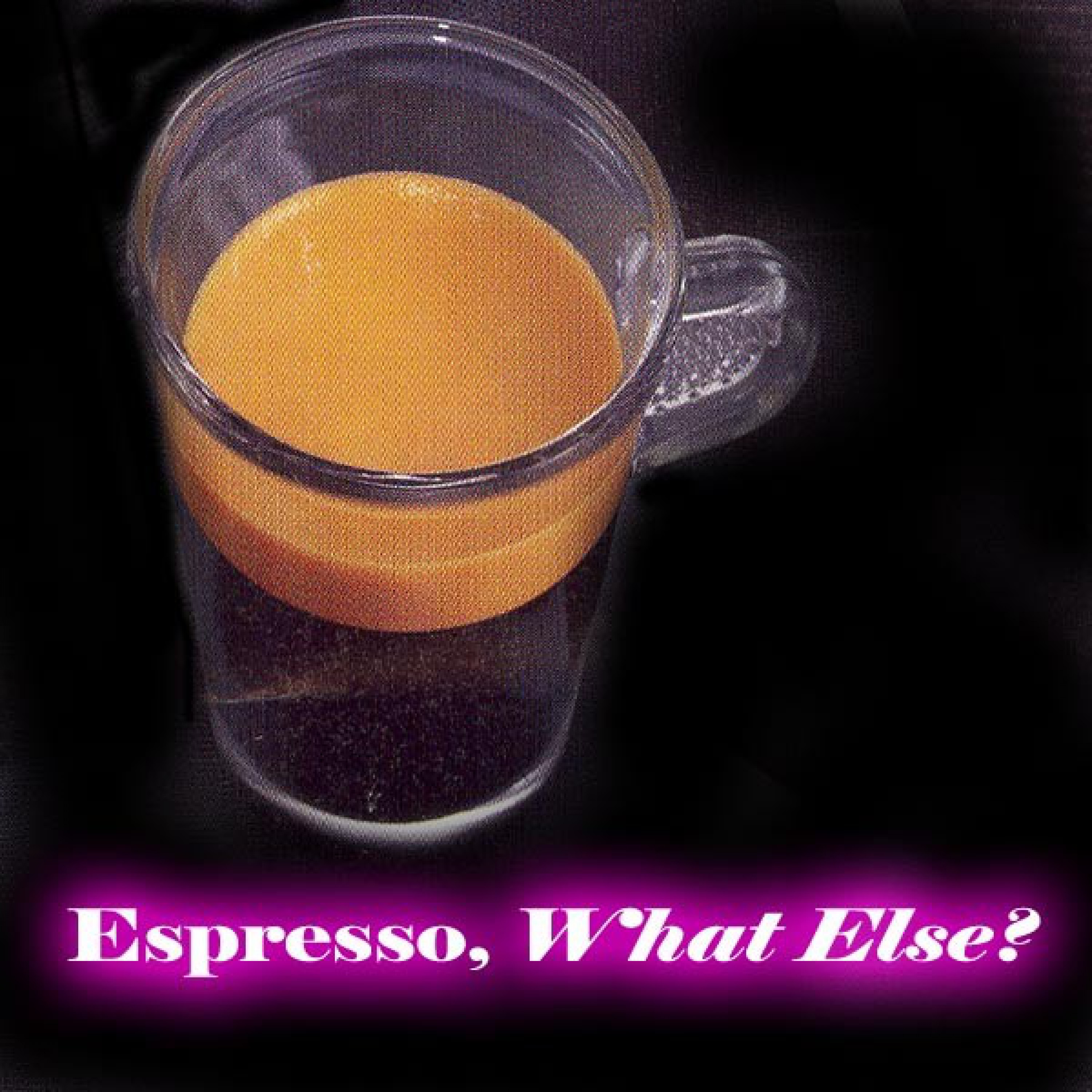 Espresso, What Else?