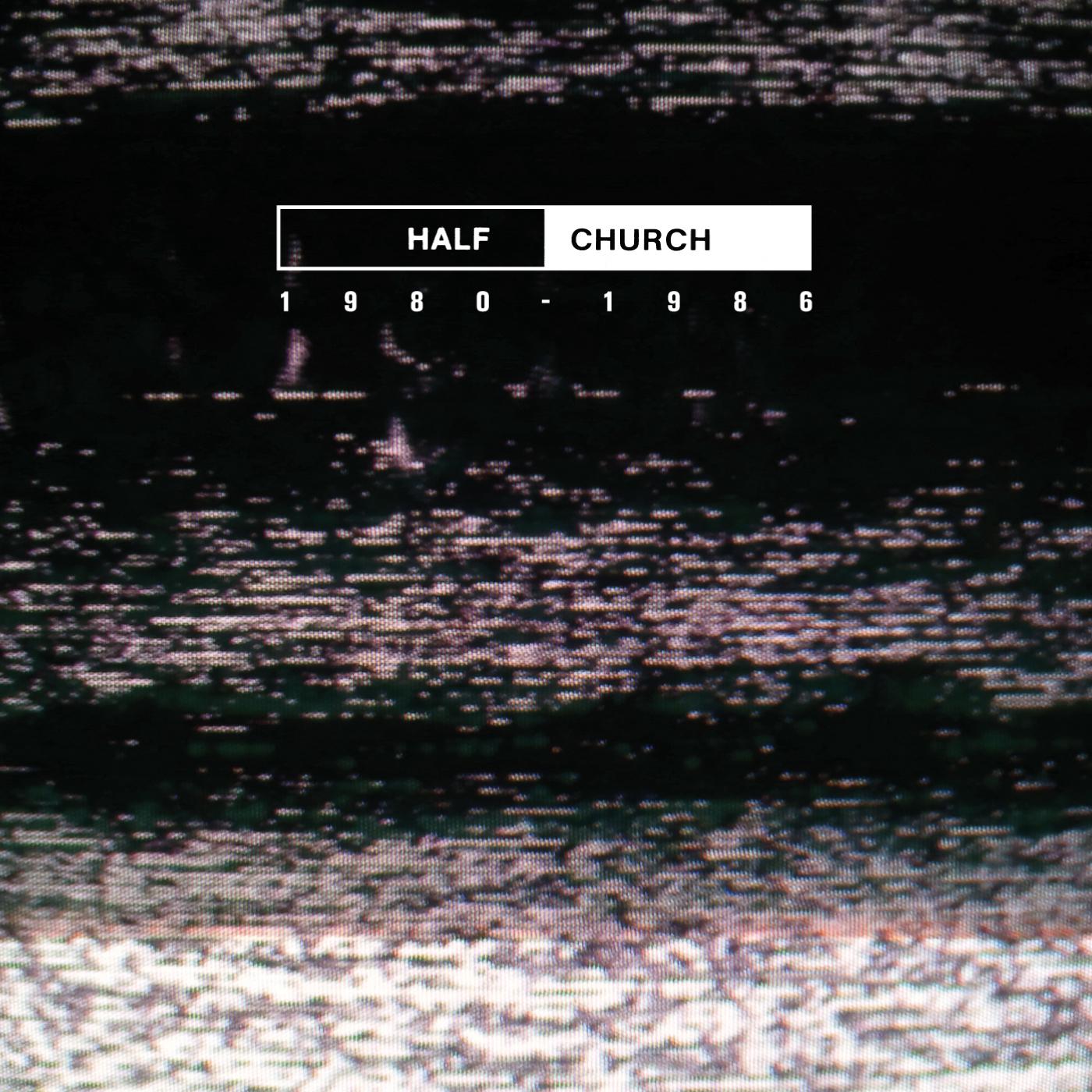 Half Church 1980-1986