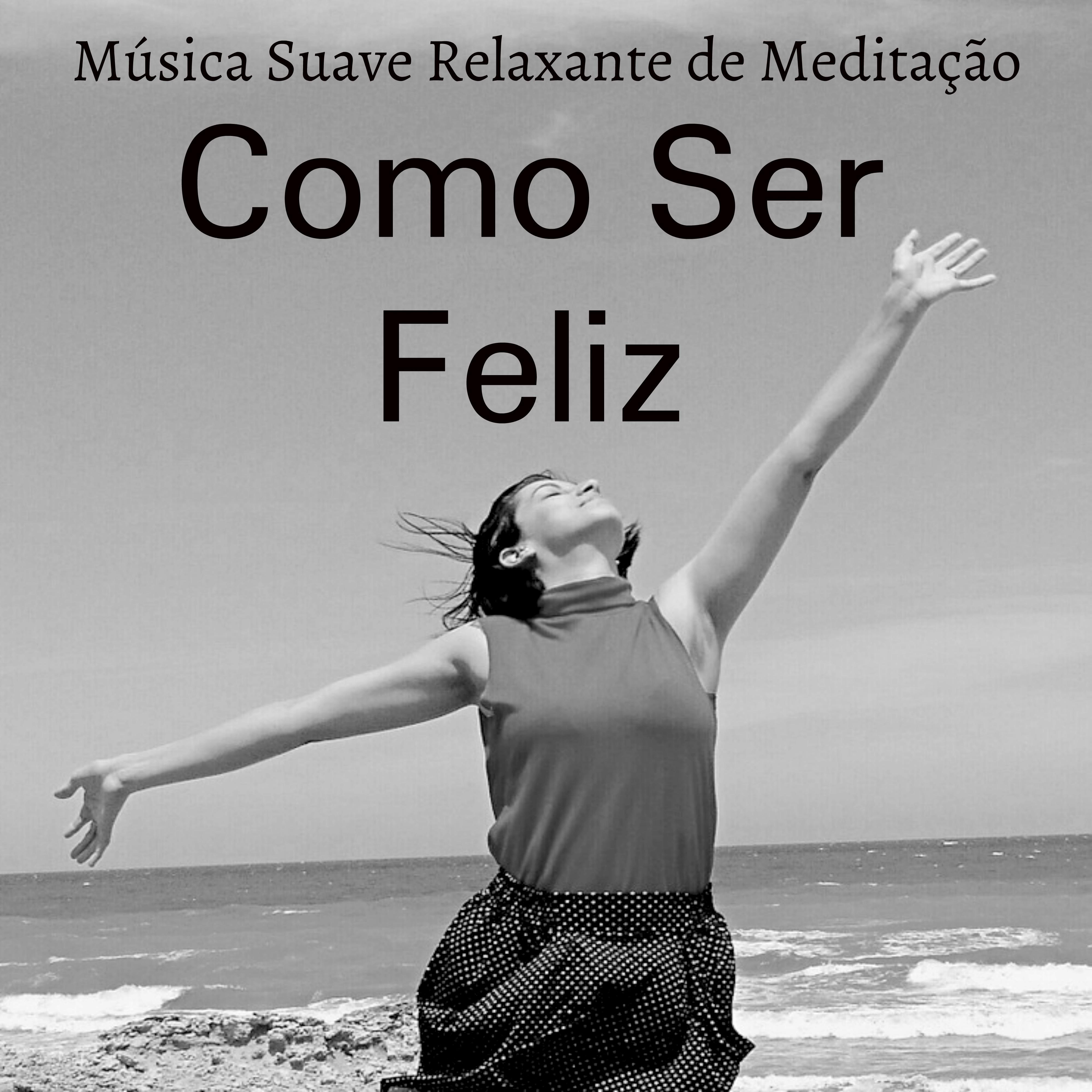 Como Ser Feliz  Mu sica Suave Relaxante de Medita o para Manter a Calma Bem Estar Fisico Cura Espiritual com Sons da Natureza New Age Instrumentais