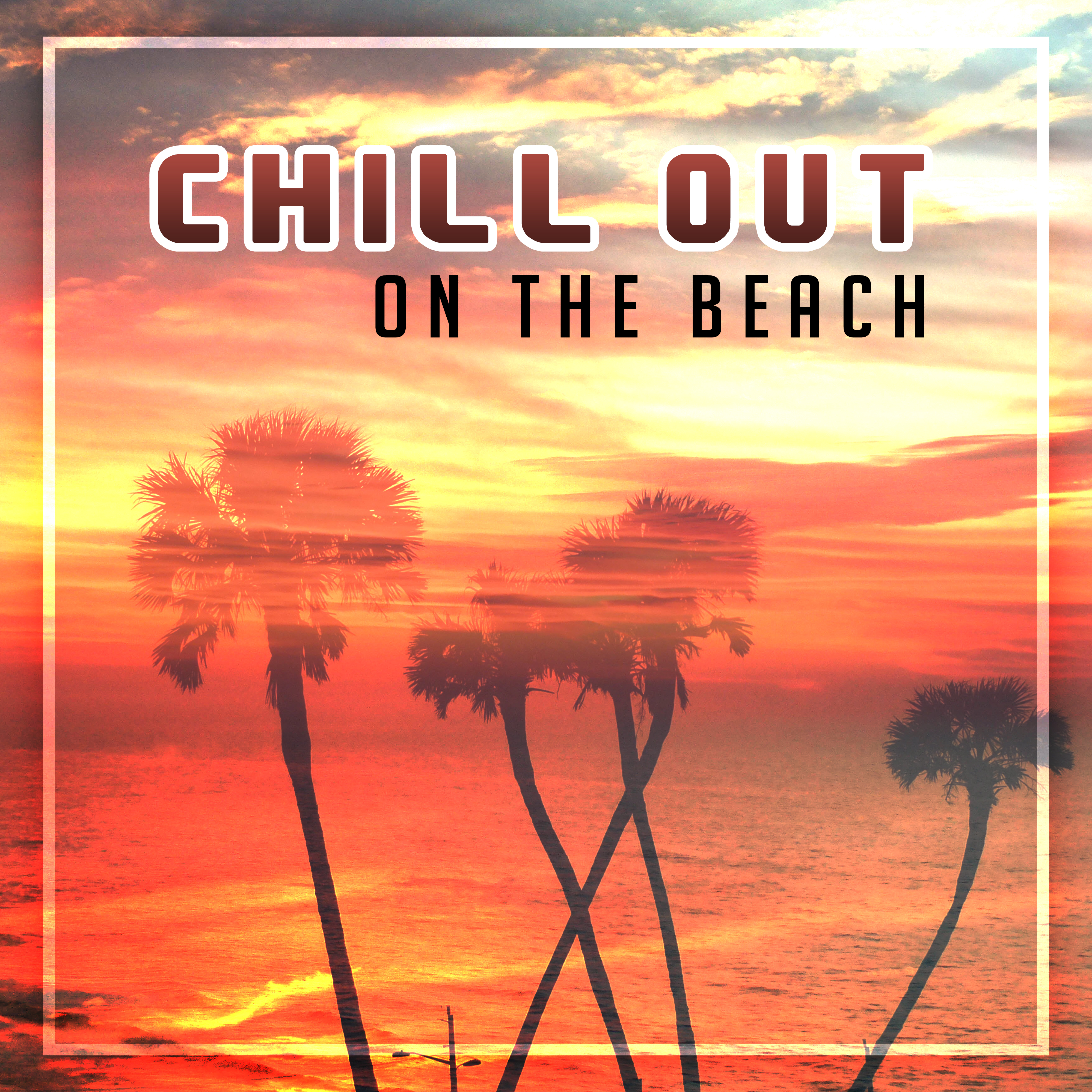 Chill Out on the Beach  Relaxing Music, Beach Chill, Ambient Summer, Tropical Chill Out, Ibiza 2017, Chill Paradise