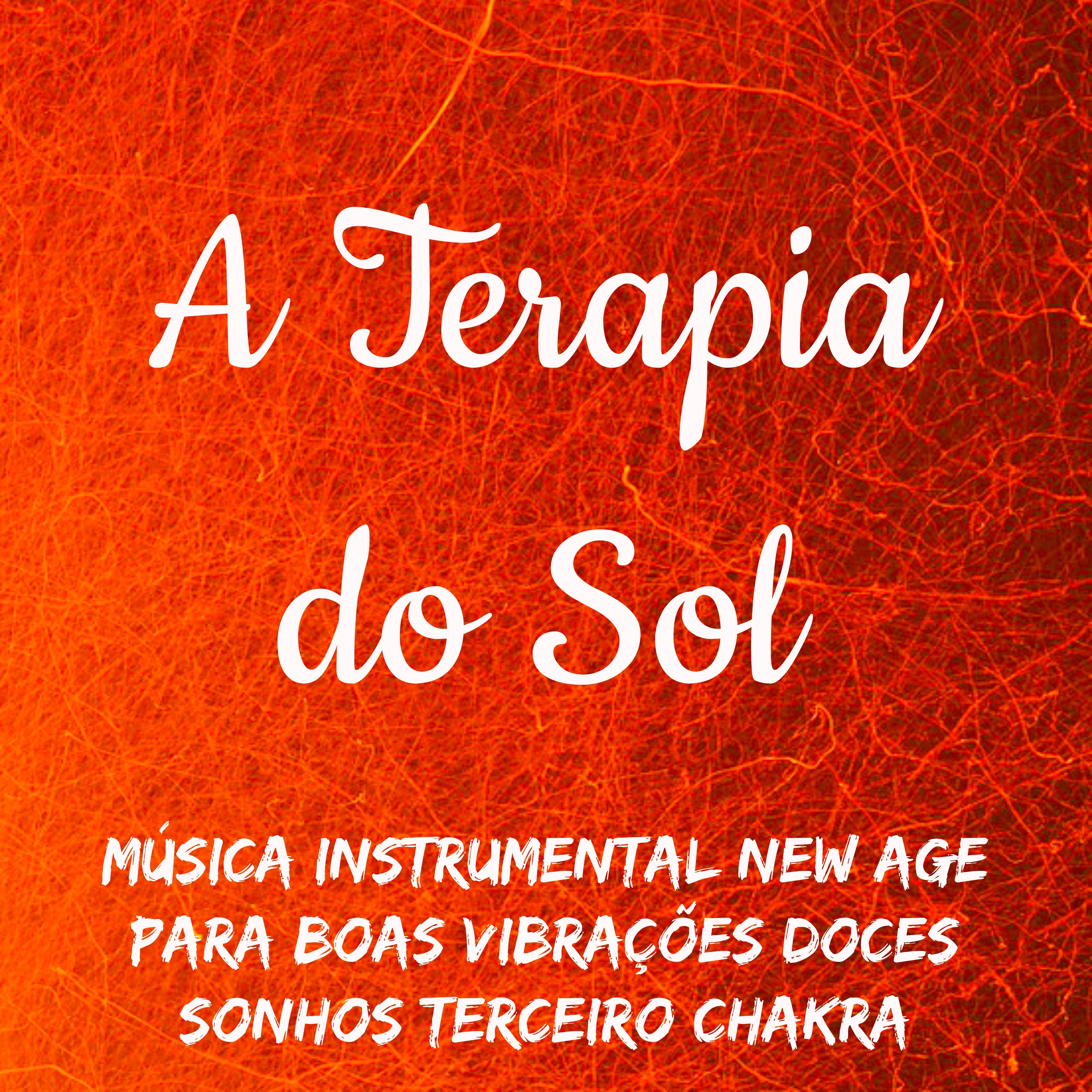 A Terapia do Sol  Mu sica Instrumental New Age para Boas Vibra es Doces Sonhos Terceiro Chakra com Sons da Natureza Relaxantes