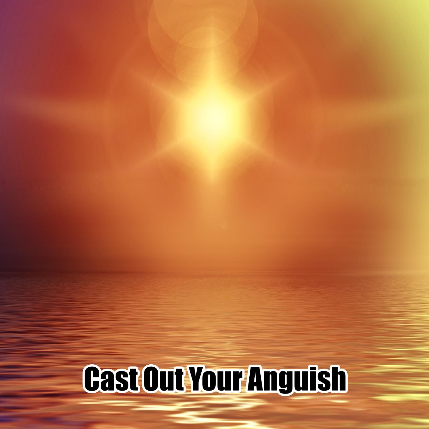 Cast Out Your Anguish