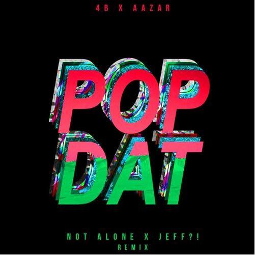 POP DAT (Not Alone! & JEFF?! Remix)